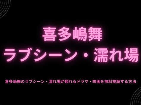 喜多嶋舞 濡れ場|喜多嶋舞の濡れ場シーンまとめ